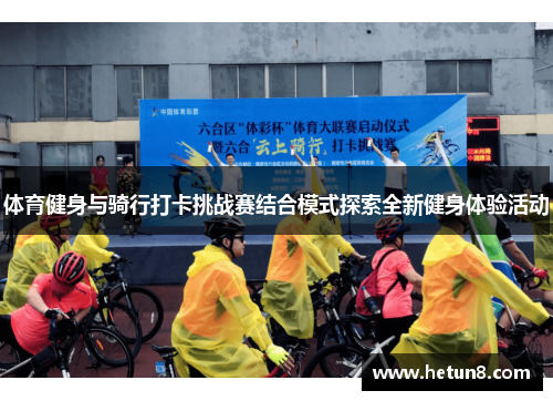 体育健身与骑行打卡挑战赛结合模式探索全新健身体验活动